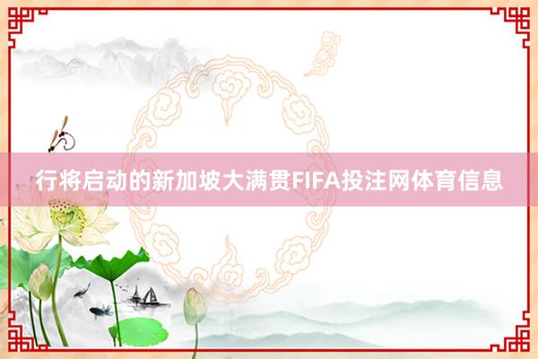 行将启动的新加坡大满贯FIFA投注网体育信息