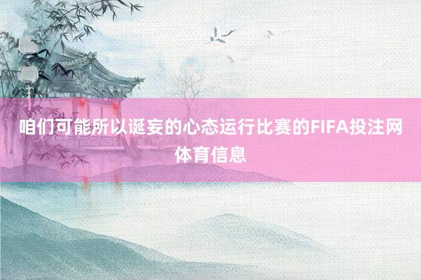 咱们可能所以诞妄的心态运行比赛的FIFA投注网体育信息