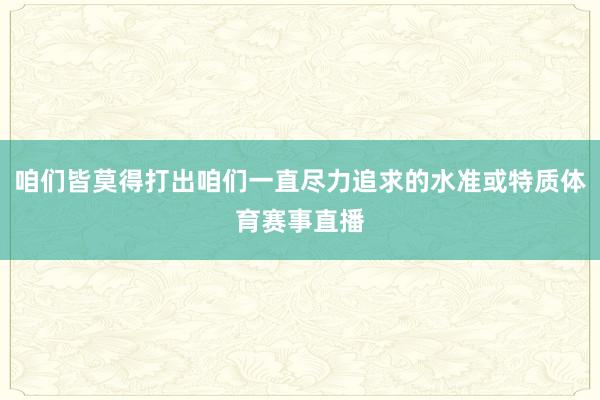 咱们皆莫得打出咱们一直尽力追求的水准或特质体育赛事直播