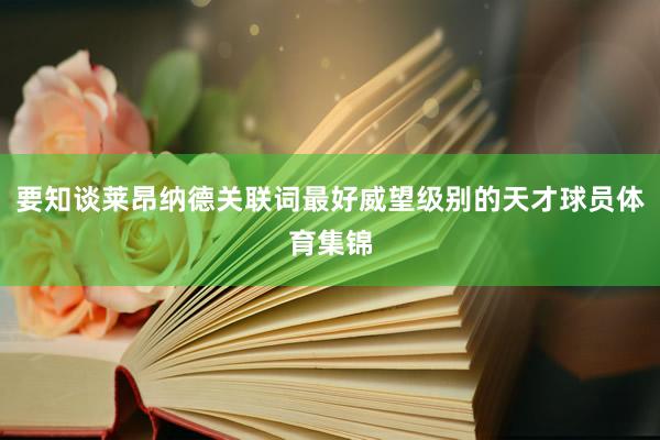 要知谈莱昂纳德关联词最好威望级别的天才球员体育集锦