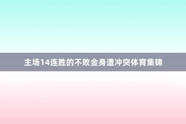 主场14连胜的不败金身遭冲突体育集锦