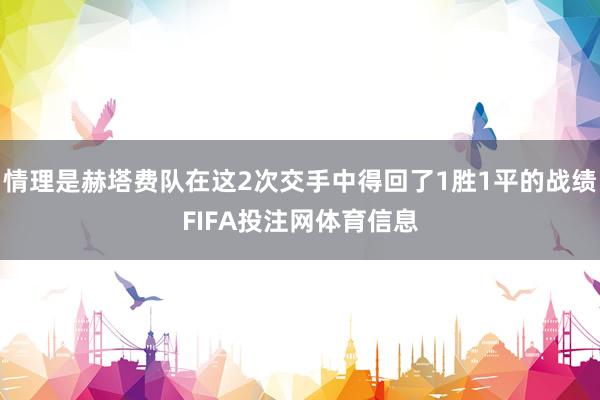 情理是赫塔费队在这2次交手中得回了1胜1平的战绩FIFA投注网体育信息