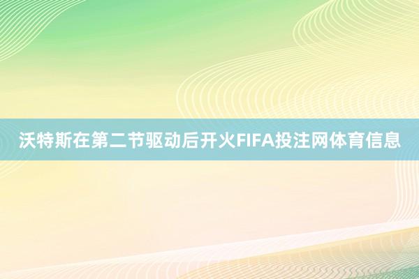 沃特斯在第二节驱动后开火FIFA投注网体育信息