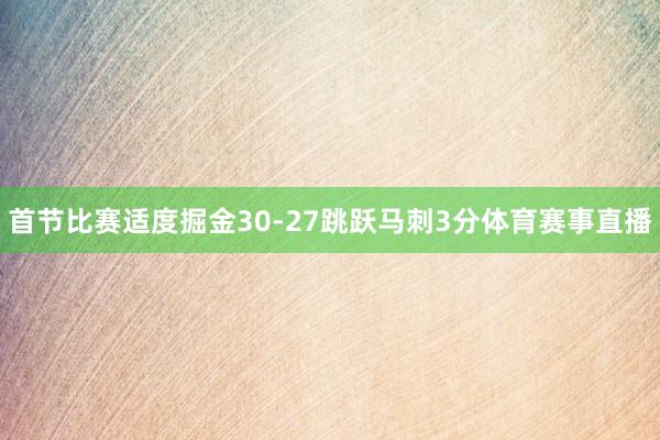 首节比赛适度掘金30-27跳跃马刺3分体育赛事直播