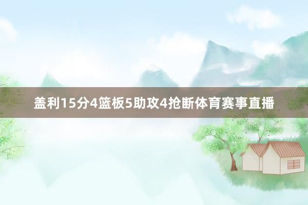 盖利15分4篮板5助攻4抢断体育赛事直播