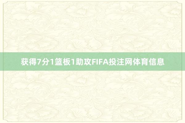 获得7分1篮板1助攻FIFA投注网体育信息