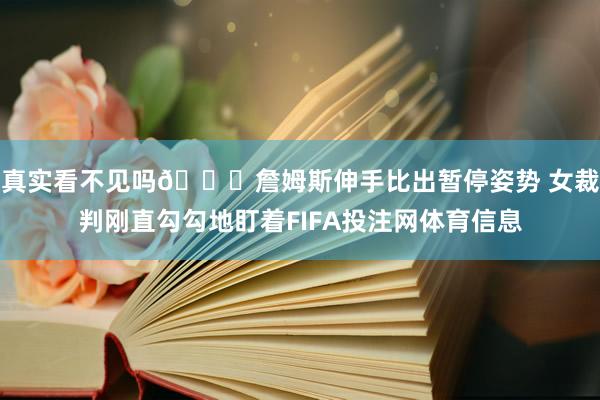 真实看不见吗👀詹姆斯伸手比出暂停姿势 女裁判刚直勾勾地盯着FIFA投注网体育信息