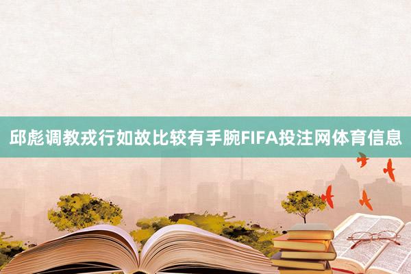 邱彪调教戎行如故比较有手腕FIFA投注网体育信息