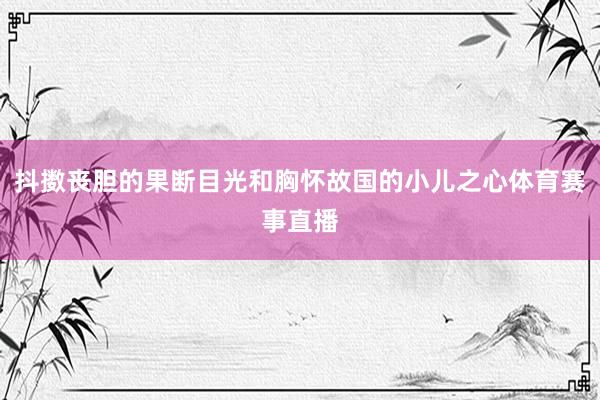 抖擞丧胆的果断目光和胸怀故国的小儿之心体育赛事直播