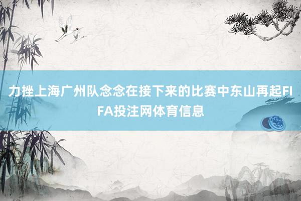 力挫上海广州队念念在接下来的比赛中东山再起FIFA投注网体育信息