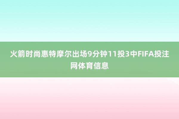 火箭时尚惠特摩尔出场9分钟11投3中FIFA投注网体育信息