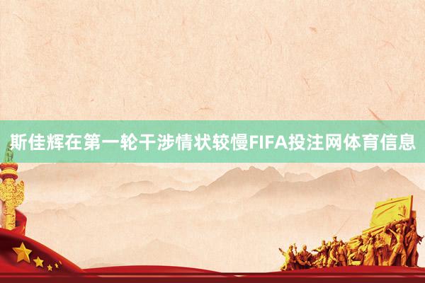 斯佳辉在第一轮干涉情状较慢FIFA投注网体育信息