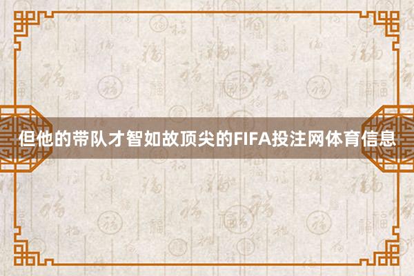 但他的带队才智如故顶尖的FIFA投注网体育信息