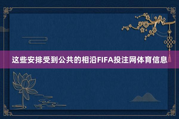 这些安排受到公共的相沿FIFA投注网体育信息