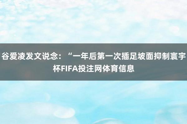 谷爱凌发文说念：“一年后第一次插足坡面抑制寰宇杯FIFA投注网体育信息