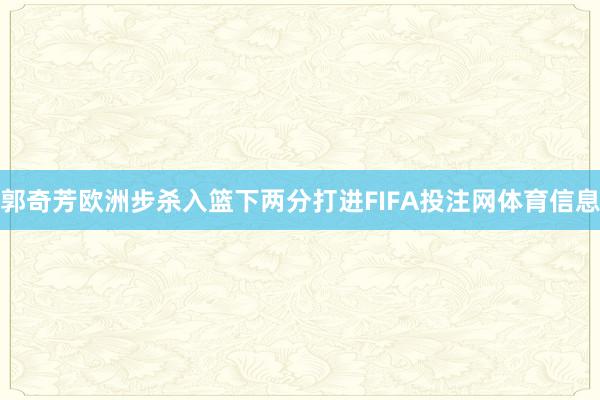 郭奇芳欧洲步杀入篮下两分打进FIFA投注网体育信息