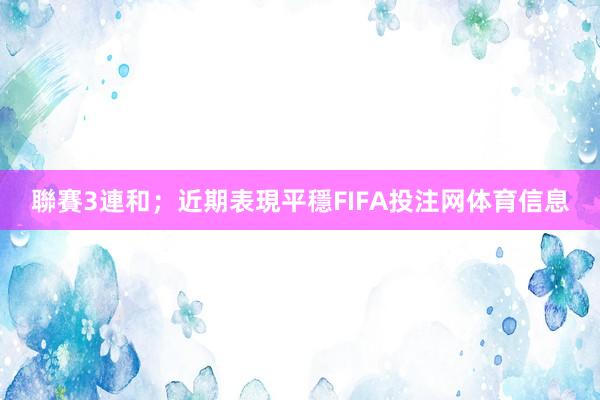 聯賽3連和；近期表現平穩FIFA投注网体育信息