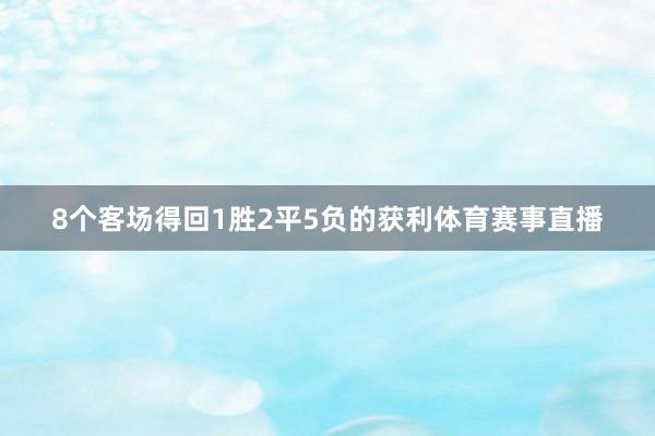 8个客场得回1胜2平5负的获利体育赛事直播