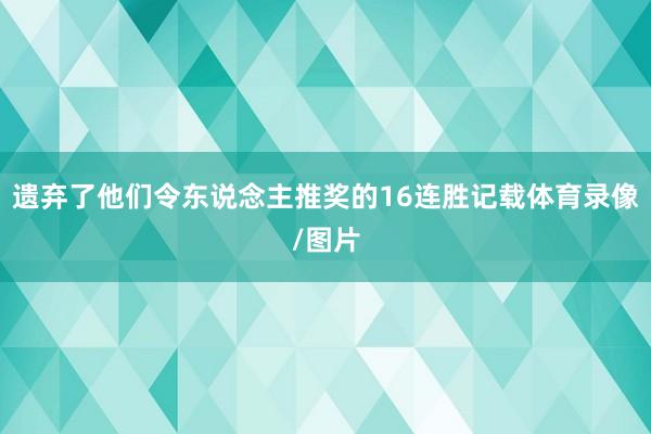 遗弃了他们令东说念主推奖的16连胜记载体育录像/图片