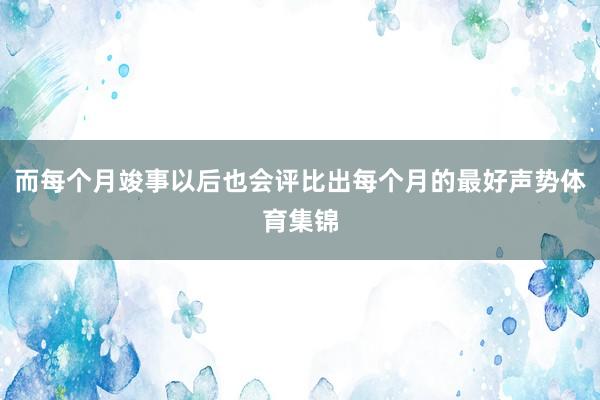 而每个月竣事以后也会评比出每个月的最好声势体育集锦