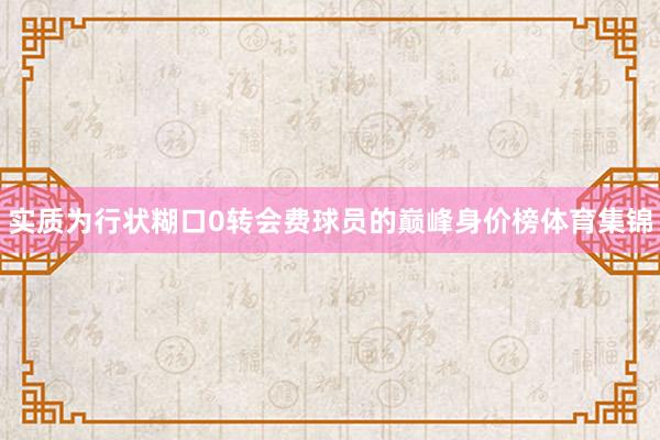 实质为行状糊口0转会费球员的巅峰身价榜体育集锦