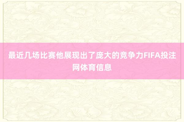 最近几场比赛他展现出了庞大的竞争力FIFA投注网体育信息