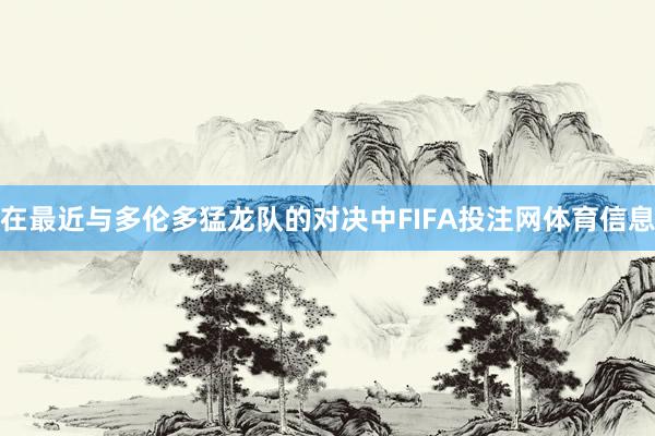 在最近与多伦多猛龙队的对决中FIFA投注网体育信息