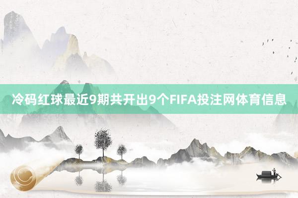 冷码红球最近9期共开出9个FIFA投注网体育信息