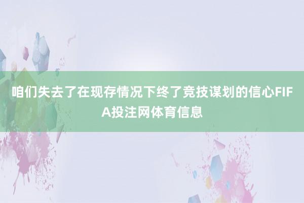 咱们失去了在现存情况下终了竞技谋划的信心FIFA投注网体育信息