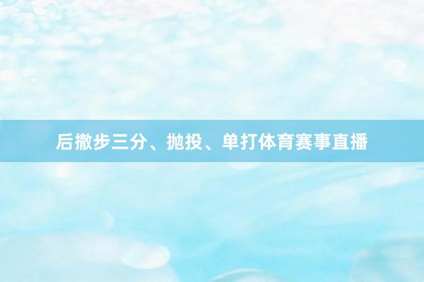 后撤步三分、抛投、单打体育赛事直播