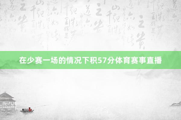 在少赛一场的情况下积57分体育赛事直播