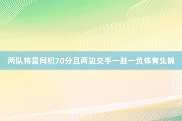 两队将是同积70分且两边交手一胜一负体育集锦