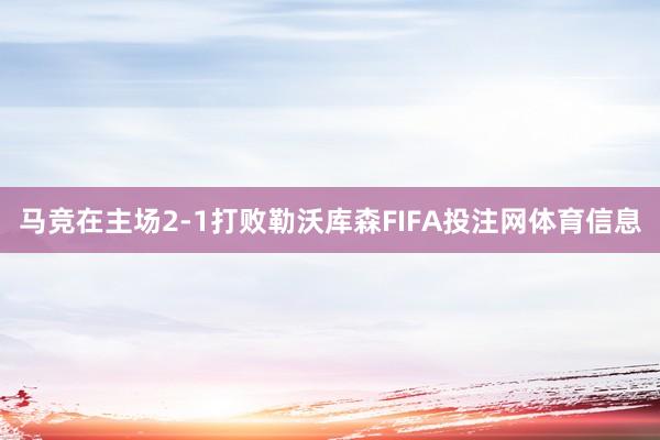 马竞在主场2-1打败勒沃库森FIFA投注网体育信息