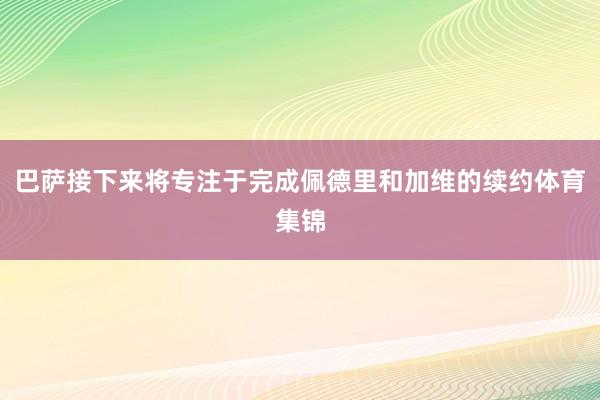 巴萨接下来将专注于完成佩德里和加维的续约体育集锦