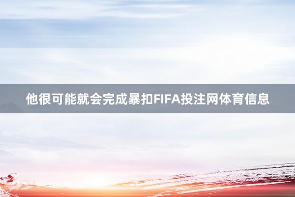 他很可能就会完成暴扣FIFA投注网体育信息