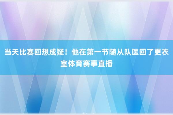 当天比赛回想成疑！他在第一节随从队医回了更衣室体育赛事直播