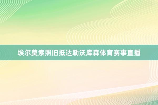 埃尔莫索照旧抵达勒沃库森体育赛事直播