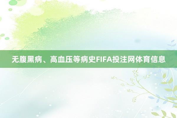 无腹黑病、高血压等病史FIFA投注网体育信息